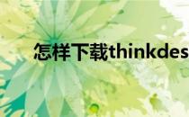 怎样下载thinkdesign(怎样下载微信)