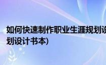 如何快速制作职业生涯规划设计书(如何快速制作职业生涯规划设计书本)