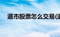 退市股票怎么交易(退市股票怎么交易啊)