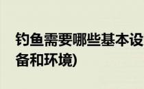 钓鱼需要哪些基本设备(钓鱼需要哪些基本设备和环境)