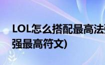 LOL怎么搭配最高法强符文搭配(英雄联盟法强最高符文)