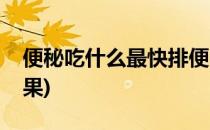 便秘吃什么最快排便(便秘吃什么最快排便水果)