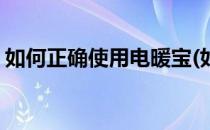 如何正确使用电暖宝(如何正确使用电暖宝箱)