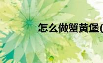 怎么做蟹黄堡(怎么做蟹黄堡)