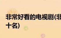 非常好看的电视剧(非常好看的电视剧推荐 前十名)