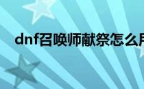 dnf召唤师献祭怎么用(dnf怎么献祭队友)