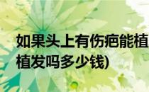 如果头上有伤疤能植发吗(如果头上有伤疤能植发吗多少钱)