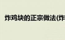 炸鸡块的正宗做法(炸鸡块的正宗做法视频)