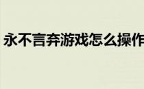 永不言弃游戏怎么操作(永不言弃游戏怎么玩)