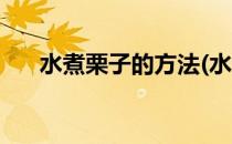水煮栗子的方法(水煮栗子的方法窍门)