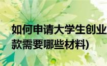 如何申请大学生创业贷款(申请大学生创业贷款需要哪些材料)