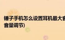 锤子手机怎么设置耳机最大音量(锤子手机怎么设置耳机最大音量调节)