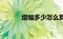 增幅多少怎么算(增幅怎么算?)