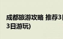 成都旅游攻略 推荐3日游(成都旅游攻略 推荐3日游玩)