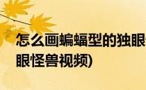 怎么画蝙蝠型的独眼怪兽(怎么画蝙蝠型的独眼怪兽视频)