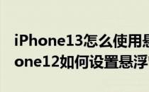 iPhone13怎么使用悬浮窗设置悬浮图片(iphone12如何设置悬浮窗)
