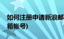 如何注册申请新浪邮箱(如何注册申请新浪邮箱帐号)