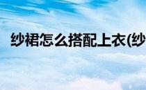 纱裙怎么搭配上衣(纱裙怎么搭配上衣图片)