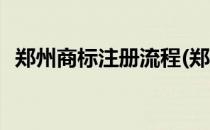 郑州商标注册流程(郑州商标注册流程官网)
