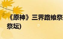 《原神》三界路飨祭其二玩法技巧(原神三个祭坛)