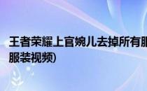王者荣耀上官婉儿去掉所有服装(王者荣耀上官婉儿去掉所有服装视频)