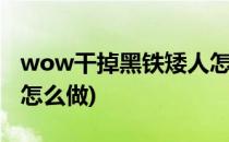 wow干掉黑铁矮人怎么做(干掉黑铁矮人成就怎么做)