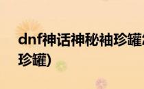 dnf神话神秘袖珍罐怎么获得(地下城神话袖珍罐)