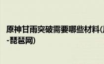 原神甘雨突破需要哪些材料(原神甘雨突破材料升级材料一览-琵琶网)