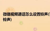 微信视频通话怎么设置铃声(苹果手机微信视频通话怎么设置铃声)