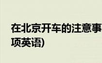 在北京开车的注意事项(在北京开车的注意事项英语)