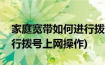 家庭宽带如何进行拨号上网(家庭宽带如何进行拨号上网操作)