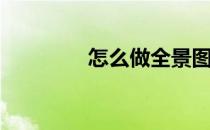 怎么做全景图(制作全景图)