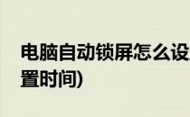电脑自动锁屏怎么设置(电脑自动锁屏怎么设置时间)
