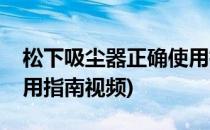 松下吸尘器正确使用指南(松下吸尘器正确使用指南视频)