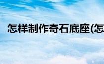 怎样制作奇石底座(怎样制作奇石底座简单)