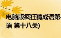 电脑版疯狂猜成语第48关怎么通过(疯狂猜成语 第十八关)