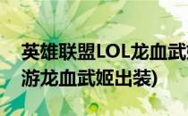 英雄联盟LOL龙血武姬出装攻略(英雄联盟手游龙血武姬出装)