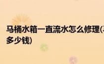 马桶水箱一直流水怎么修理(马桶水箱一直流水怎么修理需要多少钱)