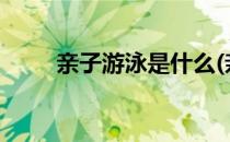 亲子游泳是什么(亲子游泳是什么?)