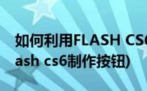 如何利用FLASH CS6组件制作视频播放器(flash cs6制作按钮)