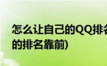 怎么让自己的QQ排名前面(qq群怎么让自己的排名靠前)