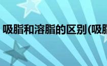 吸脂和溶脂的区别(吸脂和溶脂的区别是什么)