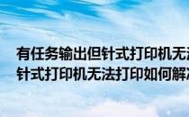 有任务输出但针式打印机无法打印如何解决(有任务输出,但针式打印机无法打印如何解决呢)