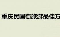 重庆民国街旅游最佳方案(重庆民国街一日游)