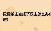 鼠标单击变成了双击怎么办(鼠标单击变成了双击怎么办没反应)