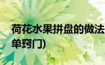 荷花水果拼盘的做法(荷花水果拼盘的做法简单窍门)