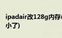 ipadair改128g内存(ipadair16g为啥内存缩小了)