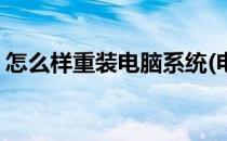 怎么样重装电脑系统(电脑重装系统怎么操作)