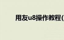 用友u8操作教程(用友U8操作教程)