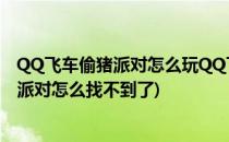 QQ飞车偷猪派对怎么玩QQ飞车怎么偷猪(qq飞车手游偷猪派对怎么找不到了)